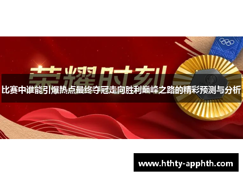 比赛中谁能引爆热点最终夺冠走向胜利巅峰之路的精彩预测与分析