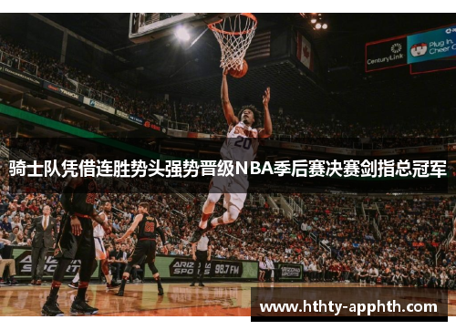 骑士队凭借连胜势头强势晋级NBA季后赛决赛剑指总冠军